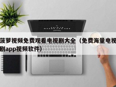 菠萝视频免费观看电视剧大全（免费海量电视剧app视频软件）