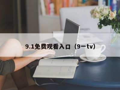 9.1免费观看入口（9一tv）