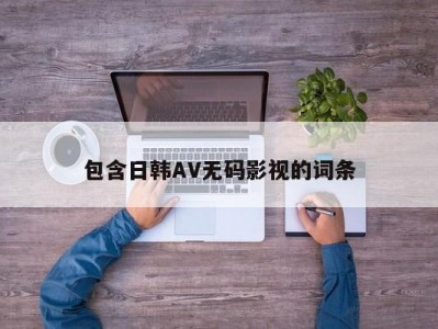 包含日韩AV无码影视的词条