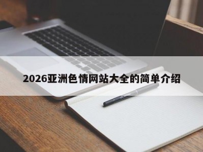 2026亚洲色情网站大全的简单介绍