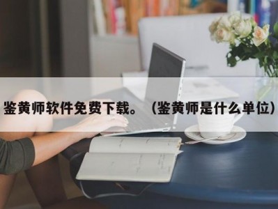 鉴黄师软件免费下载。（鉴黄师是什么单位）