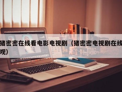 猪密密在线看电影电视剧（猪密密电视剧在线观）