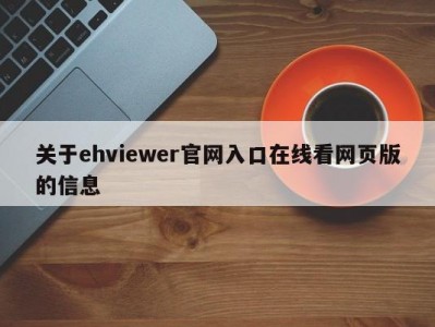 关于ehviewer官网入口在线看网页版的信息