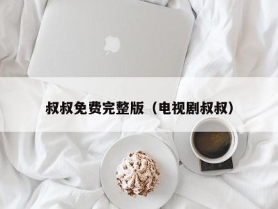 叔叔免费完整版（电视剧叔叔）