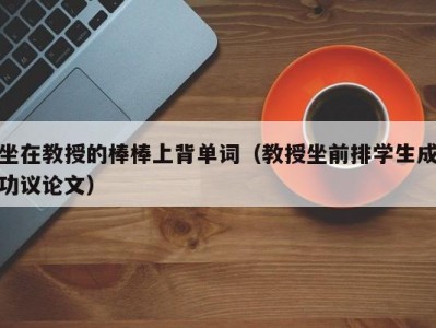 坐在教授的棒棒上背单词（教授坐前排学生成功议论文）