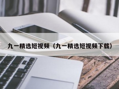 九一精选短视频（九一精选短视频下载）