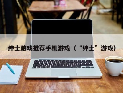 绅士游戏推荐手机游戏（“绅士”游戏）