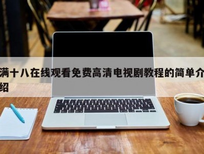满十八在线观看免费高清电视剧教程的简单介绍