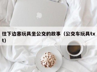往下边塞玩具坐公交的故事（公交车玩具txt）