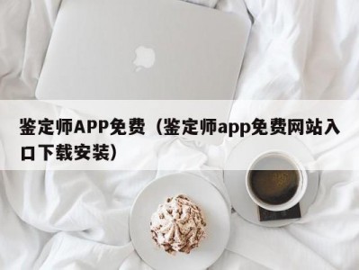 鉴定师APP免费（鉴定师app免费网站入口下载安装）