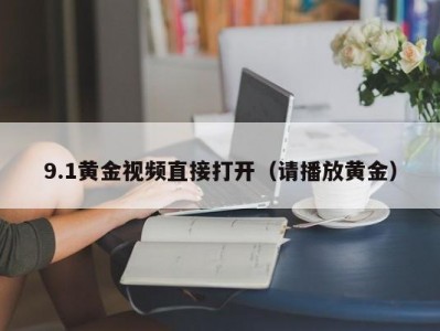 9.1黄金视频直接打开（请播放黄金）
