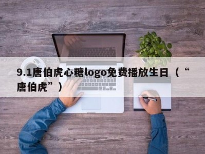 9.1唐伯虎心糖logo免费播放生日（“唐伯虎”）