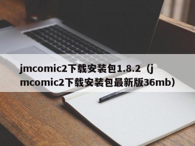 jmcomic2下载安装包1.8.2（jmcomic2下载安装包最新版36mb）