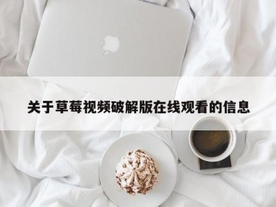 关于草莓视频破解版在线观看的信息