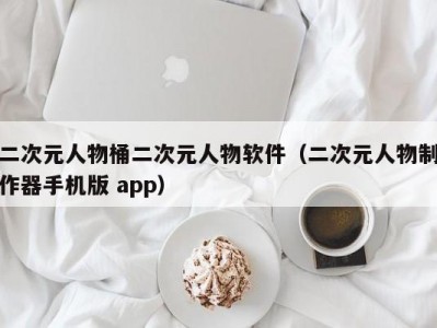 二次元人物桶二次元人物软件（二次元人物制作器手机版 app）