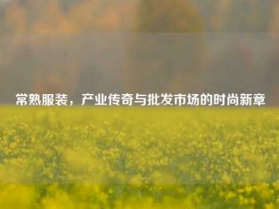 常熟服装，产业传奇与批发市场的时尚新章
