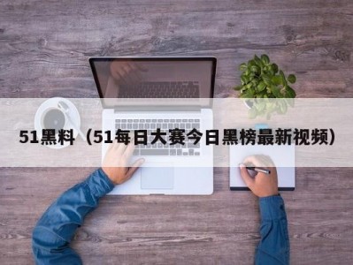 51黑料（51每日大赛今日黑榜最新视频）
