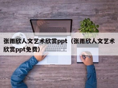 张雨欣人文艺术欣赏ppt（张雨欣人文艺术欣赏ppt免费）