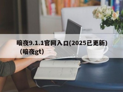 暗夜9.1.1官网入口(2025已更新)（暗夜gt）