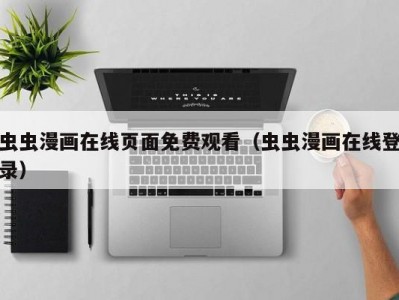 虫虫漫画在线页面免费观看（虫虫漫画在线登录）