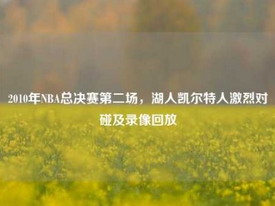 2010年NBA总决赛第二场，湖人凯尔特人激烈对碰及录像回放