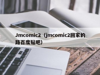 Jmcomic2（jmcomic2回家的路百度贴吧）