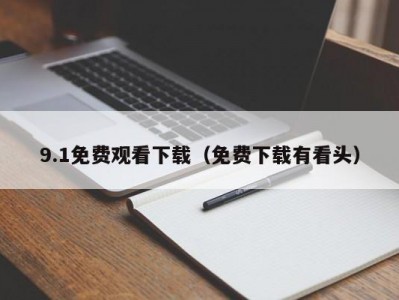 9.1免费观看下载（免费下载有看头）