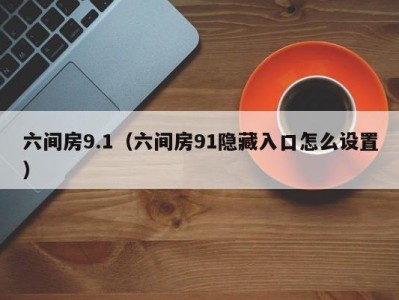 六间房9.1（六间房91隐藏入口怎么设置）