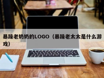 暴躁老奶奶的LOGO（暴躁老太太是什么游戏）