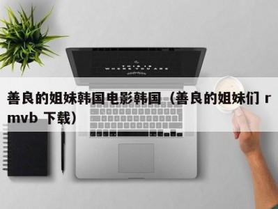 善良的姐妹韩国电影韩国（善良的姐妹们 rmvb 下载）