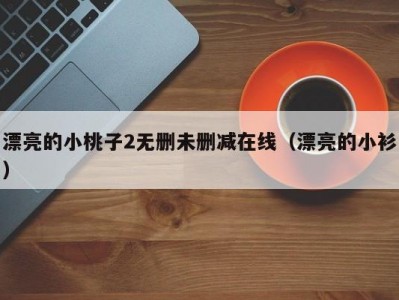 漂亮的小桃子2无删未删减在线（漂亮的小衫）