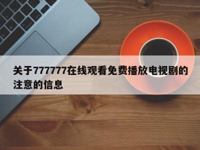 关于777777在线观看免费播放电视剧的注意的信息