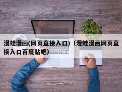 漫蛙漫画(网页直接入口)（漫蛙漫画网页直接入口百度贴吧）