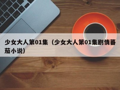 少女大人第01集（少女大人第01集剧情蕃茄小说）