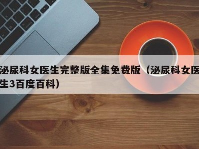 泌尿科女医生完整版全集免费版（泌尿科女医生3百度百科）