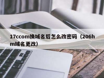 17ccom换域名后怎么改密码（206hm域名更改）