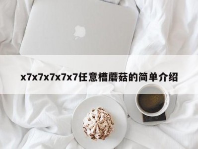 x7x7x7x7x7任意槽蘑菇的简单介绍