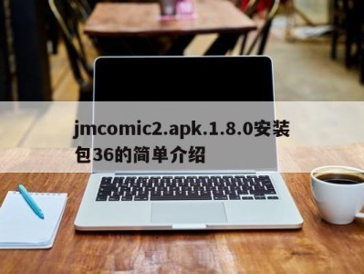 jmcomic2.apk.1.8.0安装包36的简单介绍