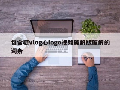 包含糖vlog心logo视频破解版破解的词条