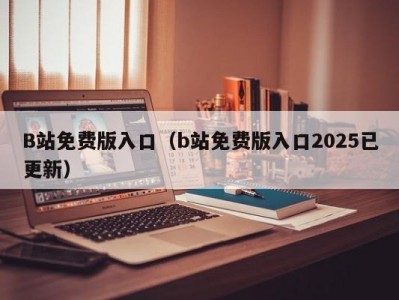 B站免费版入口（b站免费版入口2025已更新）
