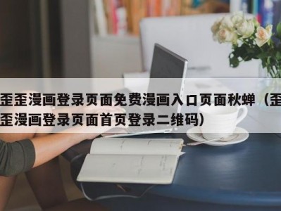 歪歪漫画登录页面免费漫画入口页面秋蝉（歪歪漫画登录页面首页登录二维码）