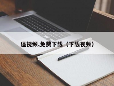 逼视频,免费下载（下载视频）