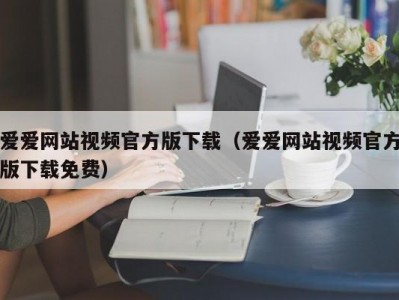 爱爱网站视频官方版下载（爱爱网站视频官方版下载免费）