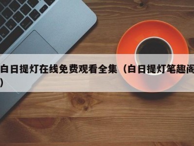 白日提灯在线免费观看全集（白日提灯笔趣阁）