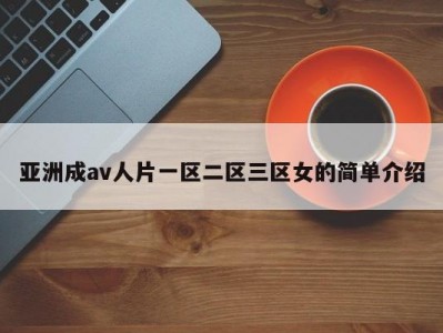 亚洲成av人片一区二区三区女的简单介绍