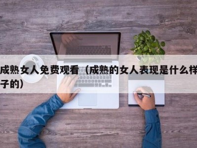 成熟女人免费观看（成熟的女人表现是什么样子的）
