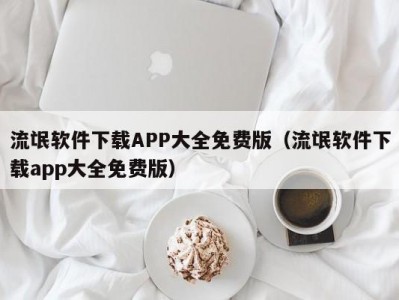 流氓软件下载APP大全免费版（流氓软件下载app大全免费版）