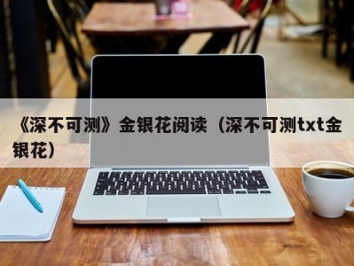 《深不可测》金银花阅读（深不可测txt金银花）