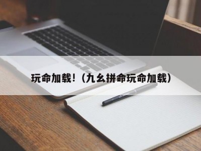 玩命加载!（九幺拼命玩命加载）