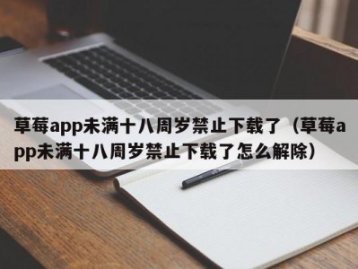 草莓app未满十八周岁禁止下载了（草莓app未满十八周岁禁止下载了怎么解除）